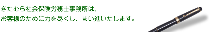 きたむら社会保険労務士事務所は、お客様のために力を尽くし、まい進いたします。