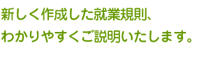 新しく作成した就業規則、わかりやすくご説明いたします。